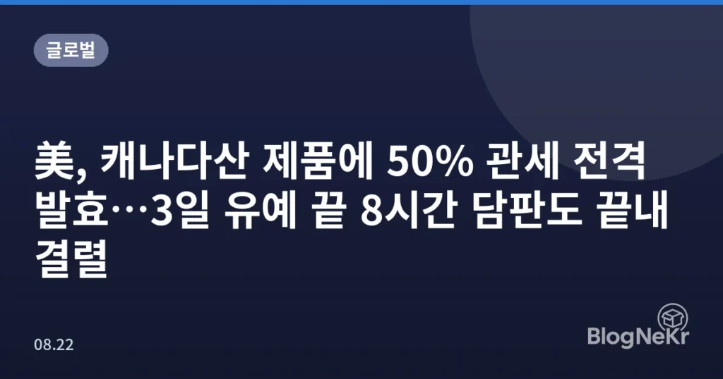 美, 캐나다산 제품에 50% 관세 전격 발효…3일 유예 끝 8시간 담판도 끝내 결렬