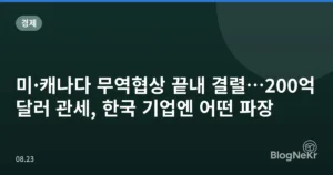 미·캐나다 무역협상 끝내 결렬…200억달러 관세, 한국 기업엔 어떤 파장