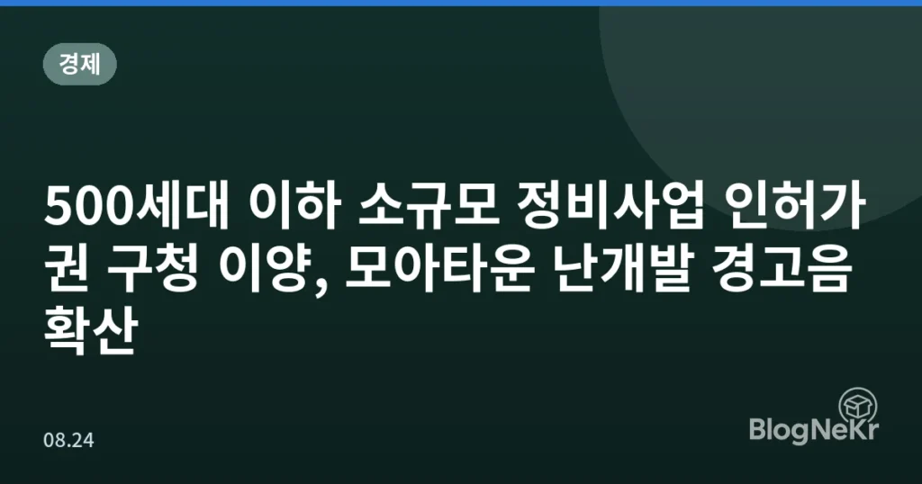 500세대 이하 소규모 정비사업 인허가권 구청 이양, 모아타운 난개발 경고음 확산