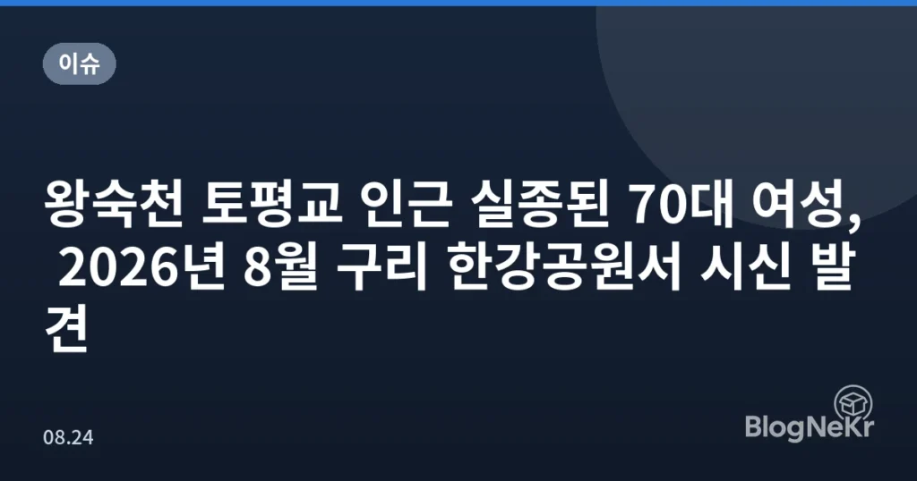 왕숙천 토평교 인근 실종된 70대 여성, 2026년 8월 구리 한강공원서 시신 발견