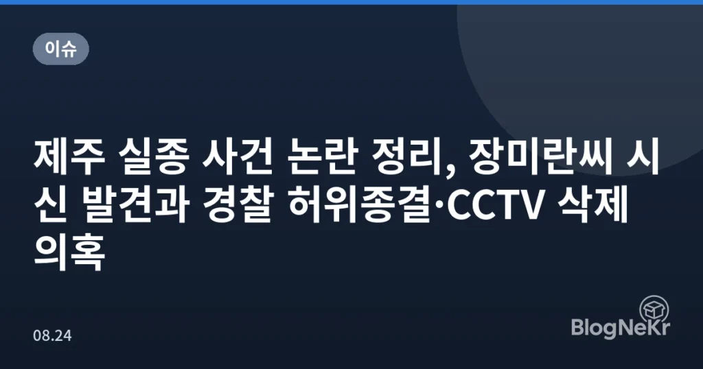 제주 실종 사건 논란 정리, 장미란씨 시신 발견과 경찰 허위종결·CCTV 삭제 의혹