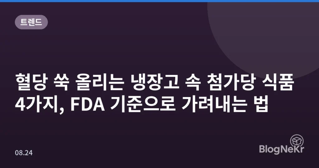 혈당 쑥 올리는 냉장고 속 첨가당 식품 4가지, FDA 기준으로 가려내는 법