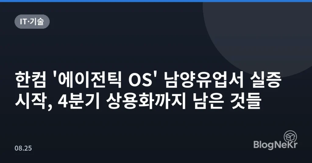 한컴 '에이전틱 OS' 남양유업서 실증 시작, 4분기 상용화까지 남은 것들
