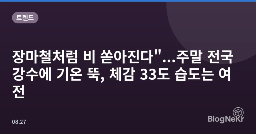 장마철처럼 비 쏟아진다"...주말 전국 강수에 기온 뚝, 체감 33도 습도는 여전