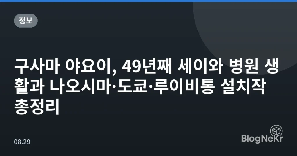 구사마 야요이, 49년째 세이와 병원 생활과 나오시마·도쿄·루이비통 설치작 총정리