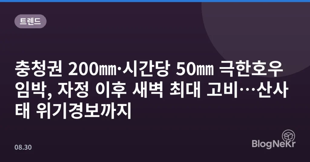 충청권 200㎜·시간당 50㎜ 극한호우 임박, 자정 이후 새벽 최대 고비…산사태 위기경보까지