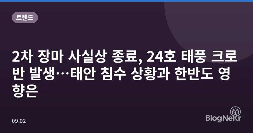 2차 장마 사실상 종료, 24호 태풍 크로반 발생…태안 침수 상황과 한반도 영향은
