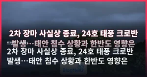 2차 장마 사실상 종료, 24호 태풍 크로반 발생…태안 침수 상황과 한반도 영향은