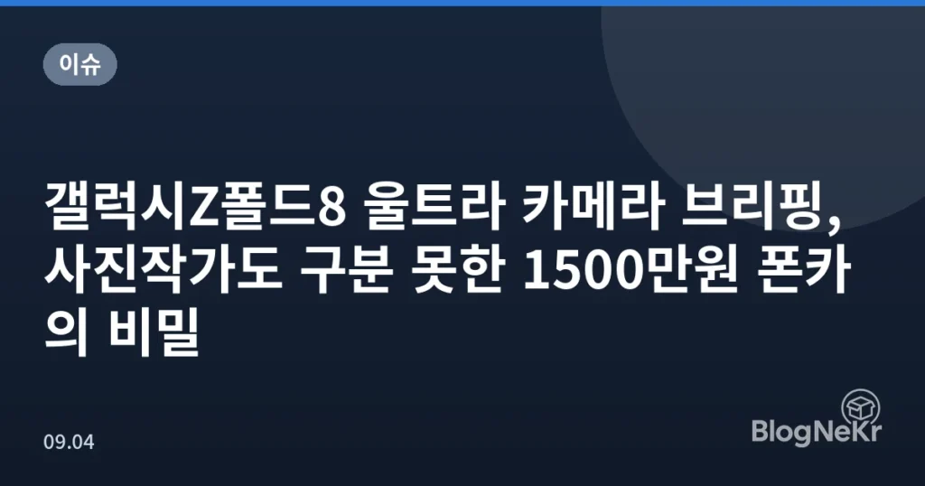 갤럭시Z폴드8 울트라 카메라 브리핑, 사진작가도 구분 못한 1500만원 폰카의 비밀