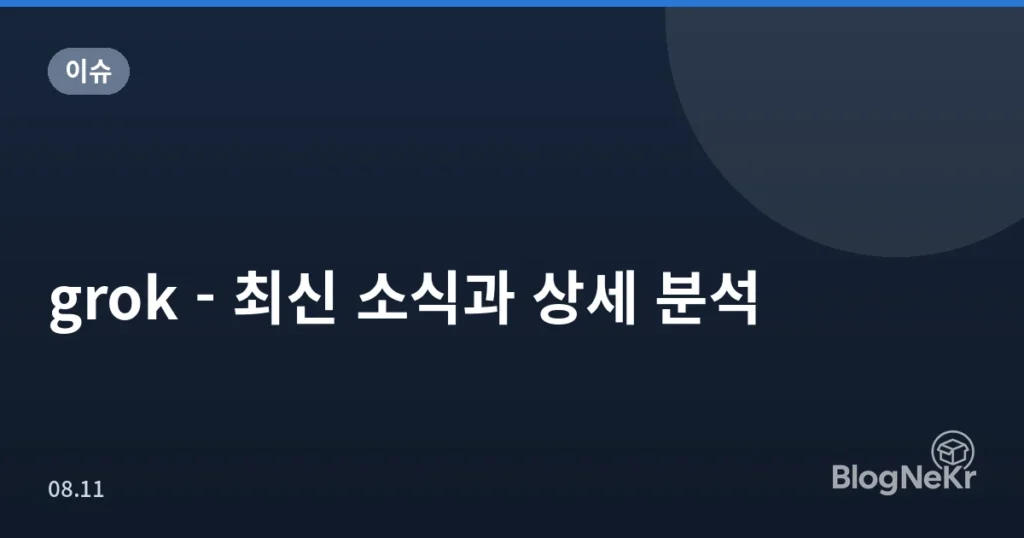 grok - 최신 소식과 상세 분석