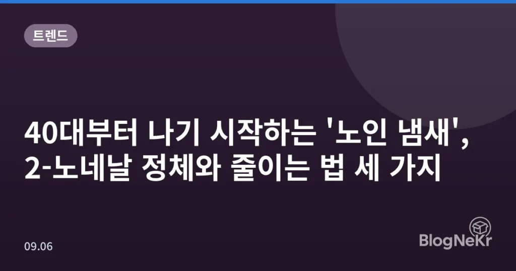 40대부터 나기 시작하는 '노인 냄새', 2-노네날 정체와 줄이는 법 세 가지