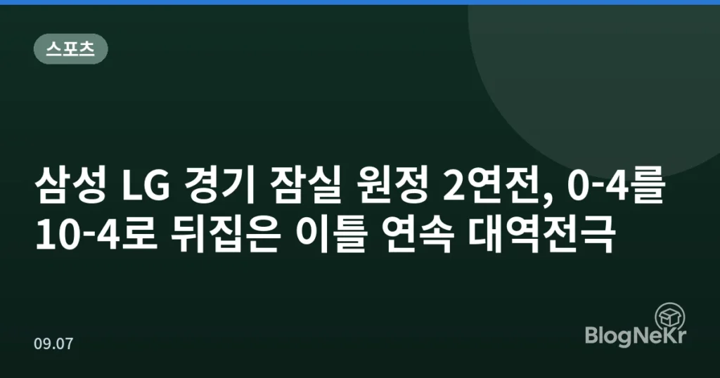 삼성 LG 경기 잠실 원정 2연전, 0-4를 10-4로 뒤집은 이틀 연속 대역전극