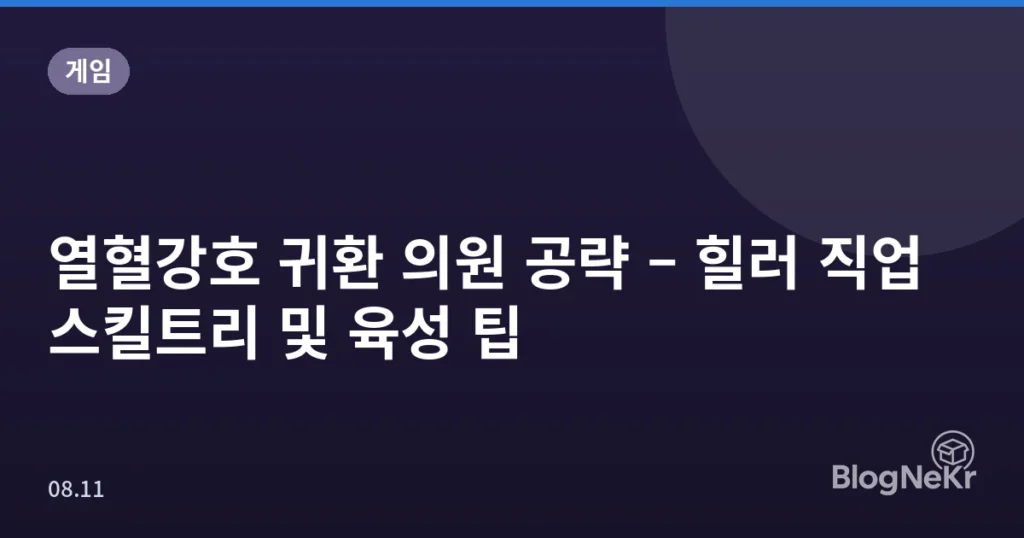 열혈강호 귀환 의원 공략 – 힐러 직업 스킬트리 및 육성 팁