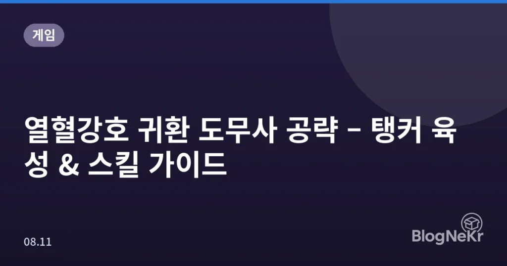 열혈강호 귀환 도무사 공략 – 탱커 육성 & 스킬 가이드