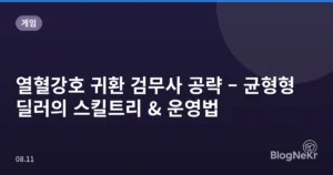 열혈강호 귀환 검무사 공략 – 균형형 딜러의 스킬트리 & 운영법