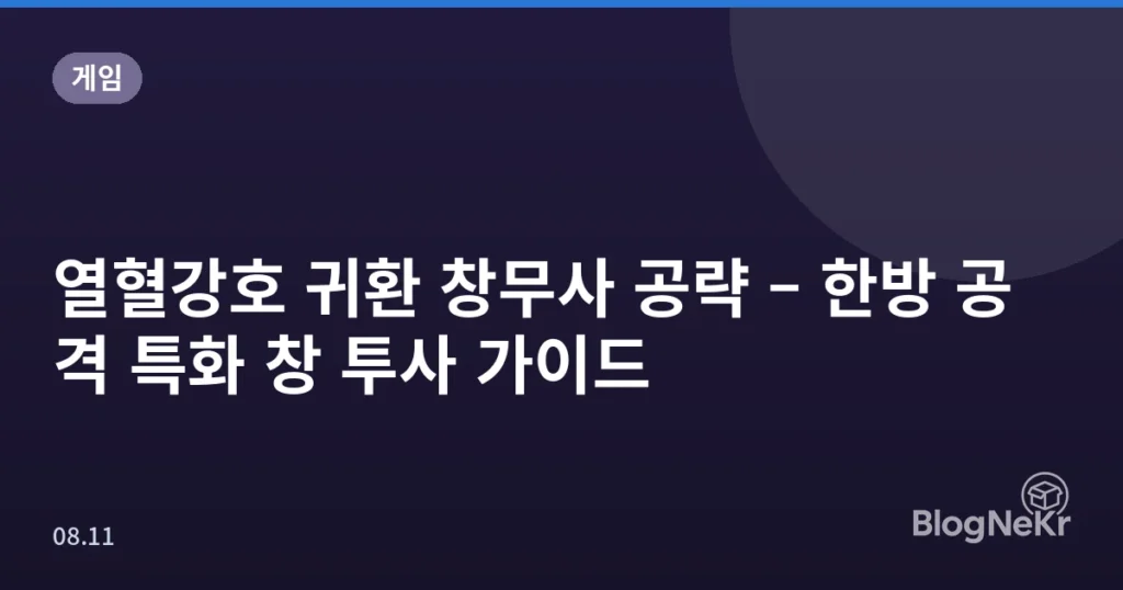 열혈강호 귀환 창무사 공략 – 한방 공격 특화 창 투사 가이드
