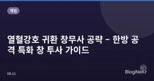 열혈강호 귀환 창무사 공략 – 한방 공격 특화 창 투사 가이드