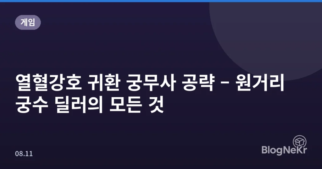 열혈강호 귀환 궁무사 공략 – 원거리 궁수 딜러의 모든 것