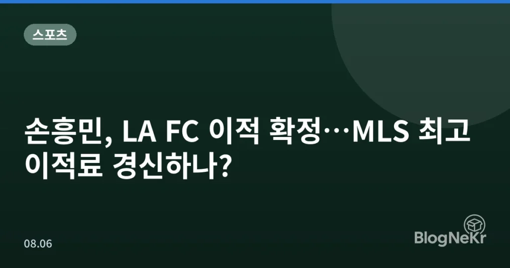 손흥민, LA FC 이적 확정…MLS 최고 이적료 경신하나?
