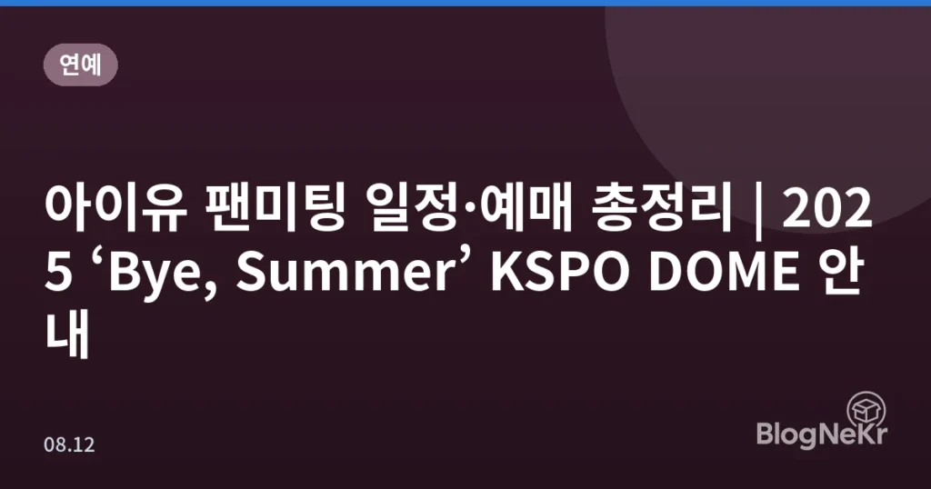 아이유 팬미팅 일정·예매 총정리 | 2025 ‘Bye, Summer’ KSPO DOME 안내