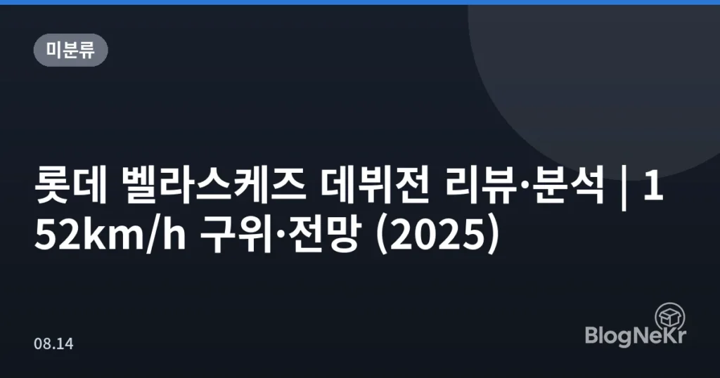 롯데 벨라스케즈 데뷔전 리뷰·분석 | 152km/h 구위·전망 (2025)