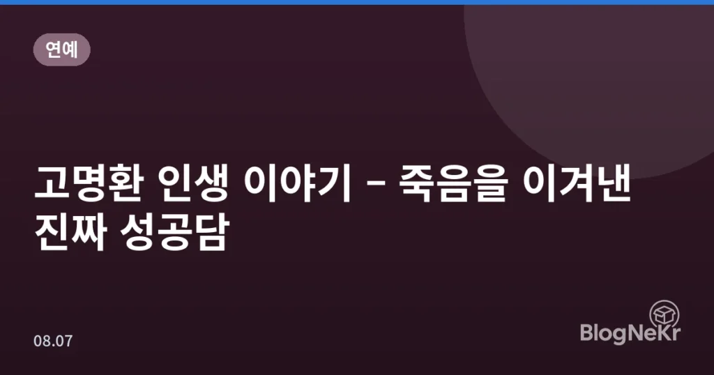 고명환 인생 이야기 – 죽음을 이겨낸 진짜 성공담