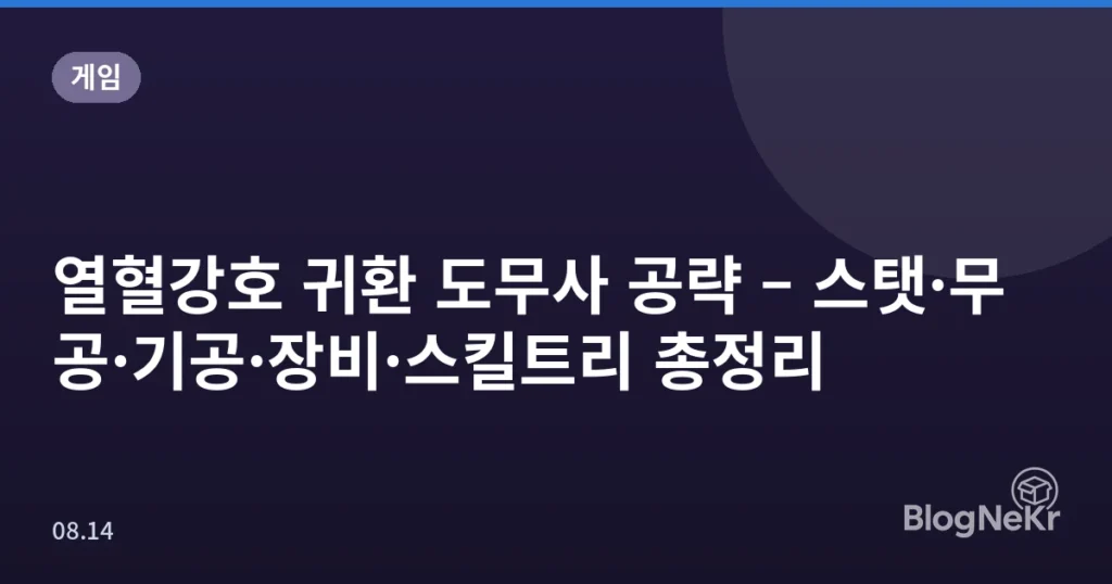 열혈강호 귀환 도무사 공략 – 스탯·무공·기공·장비·스킬트리 총정리