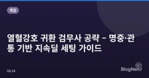 열혈강호 귀환 검무사 공략 – 명중·관통 기반 지속딜 세팅 가이드