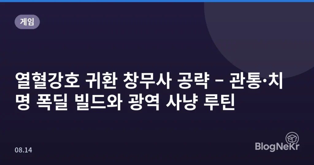 열혈강호 귀환 창무사 공략 – 관통·치명 폭딜 빌드와 광역 사냥 루틴