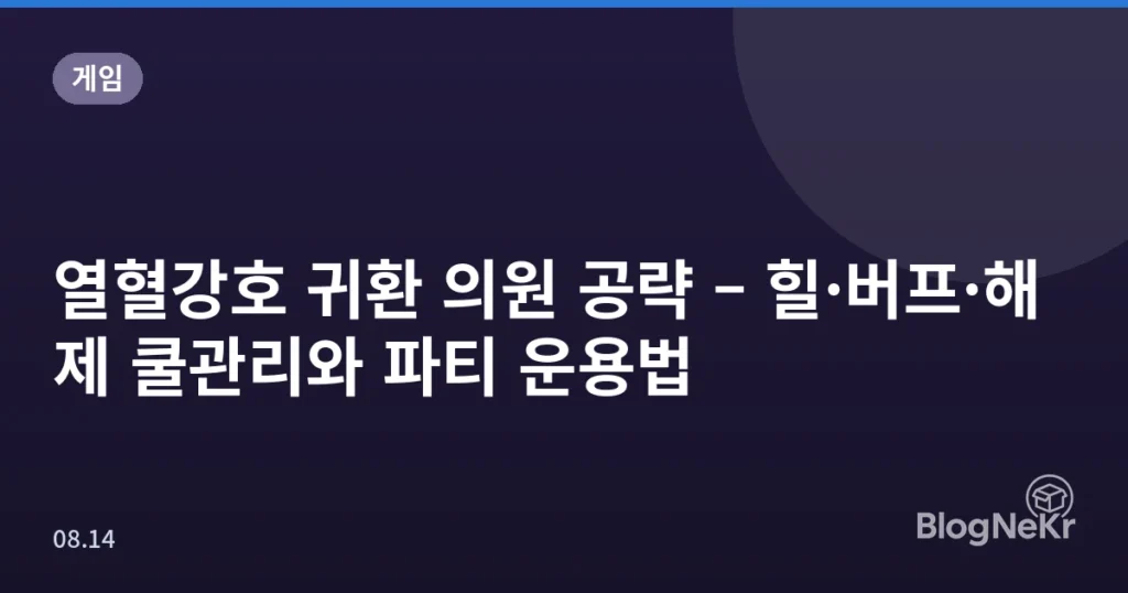 열혈강호 귀환 의원 공략 – 힐·버프·해제 쿨관리와 파티 운용법