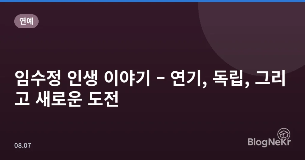 임수정 인생 이야기 – 연기, 독립, 그리고 새로운 도전
