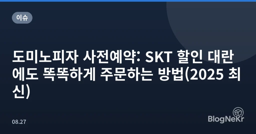도미노피자 사전예약: SKT 할인 대란에도 똑똑하게 주문하는 방법(2025 최신)