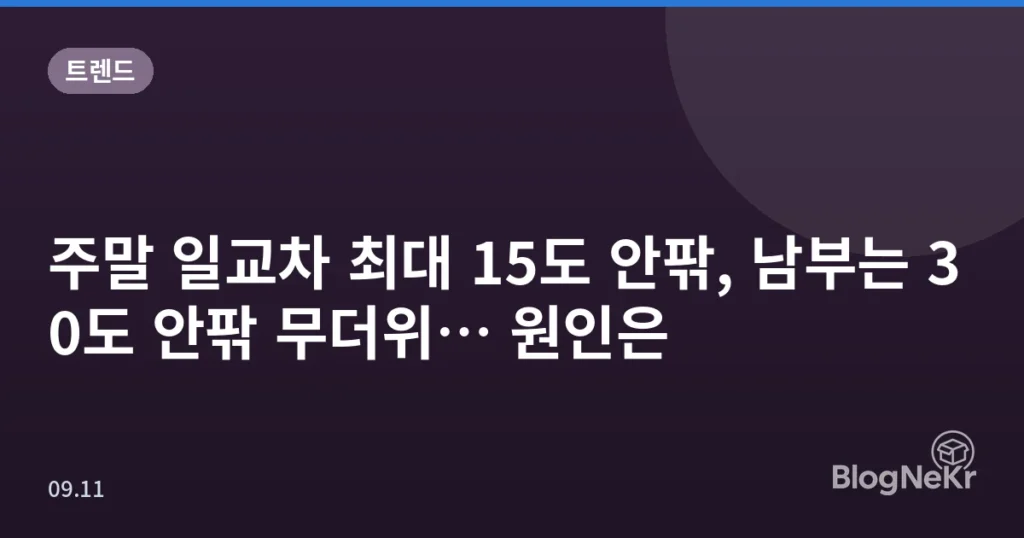 주말 일교차 최대 15도 안팎, 남부는 30도 안팎 무더위… 원인은