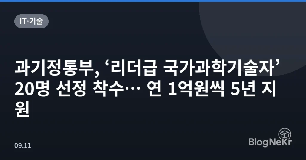과기정통부, ‘리더급 국가과학기술자’ 20명 선정 착수… 연 1억원씩 5년 지원