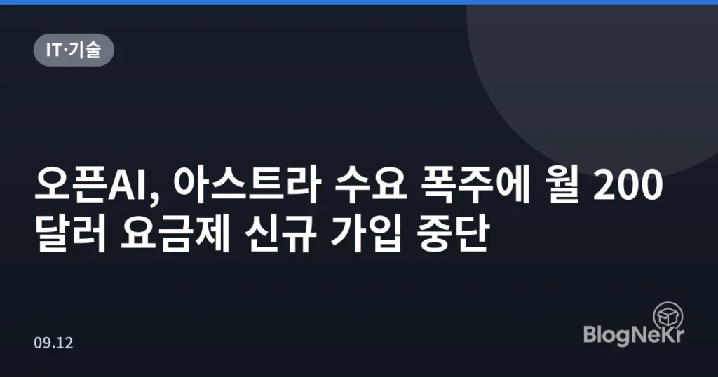 오픈AI, 아스트라 수요 폭주에 월 200달러 요금제 신규 가입 중단