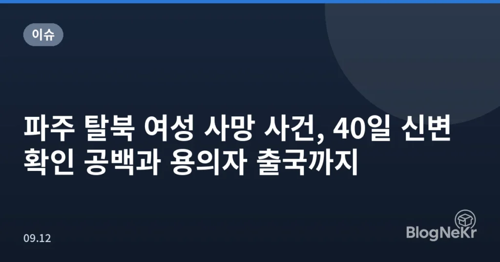 파주 탈북 여성 사망 사건, 40일 신변확인 공백과 용의자 출국까지
