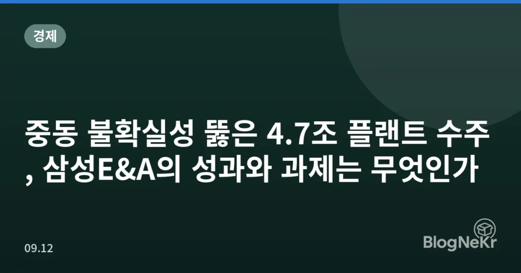 중동 불확실성 뚫은 4.7조 플랜트 수주, 삼성E&A의 성과와 과제는 무엇인가