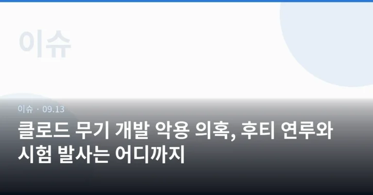 클로드 무기 개발 악용 의혹, 후티 연루와 시험 발사는 어디까지