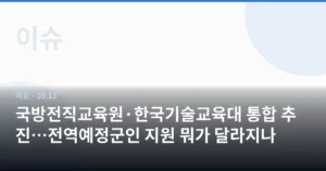 국방전직교육원·한국기술교육대 통합 추진…전역예정군인 지원 뭐가 달라지나