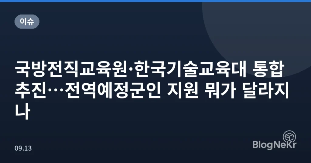 국방전직교육원·한국기술교육대 통합 추진…전역예정군인 지원 뭐가 달라지나