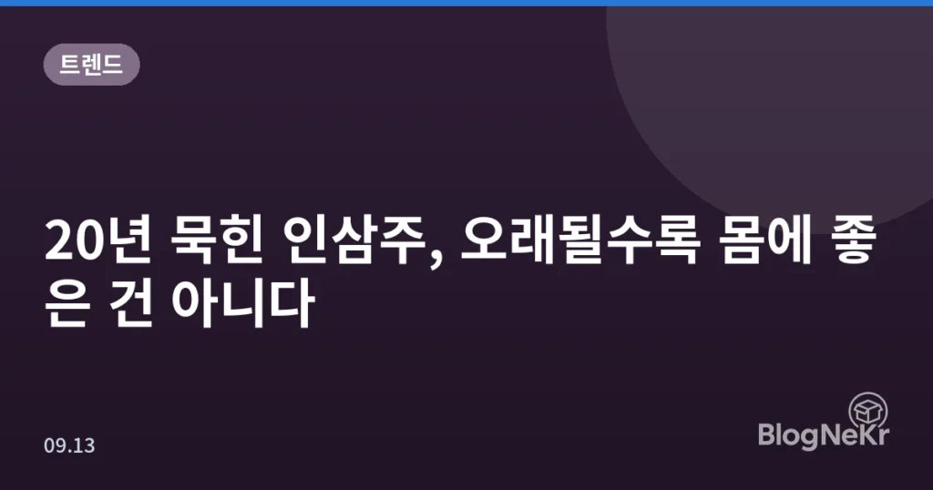 20년 묵힌 인삼주, 오래될수록 몸에 좋은 건 아니다