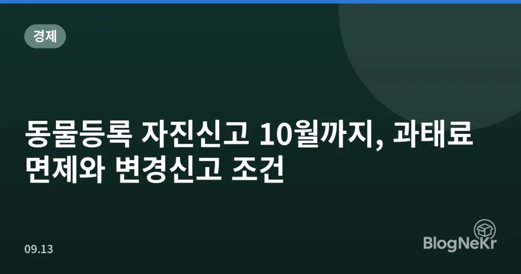 동물등록 자진신고 10월까지, 과태료 면제와 변경신고 조건