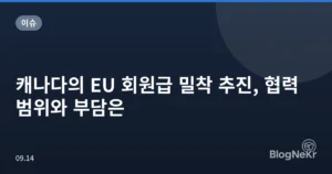 캐나다의 EU 회원급 밀착 추진, 협력 범위와 부담은