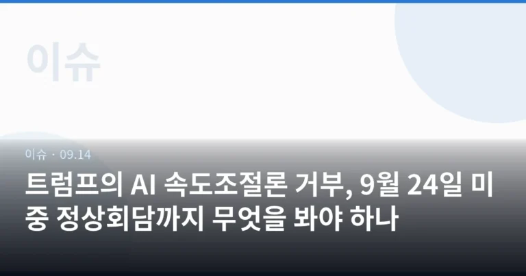 트럼프의 AI 속도조절론 거부, 9월 24일 미중 정상회담까지 무엇을 봐야 하나