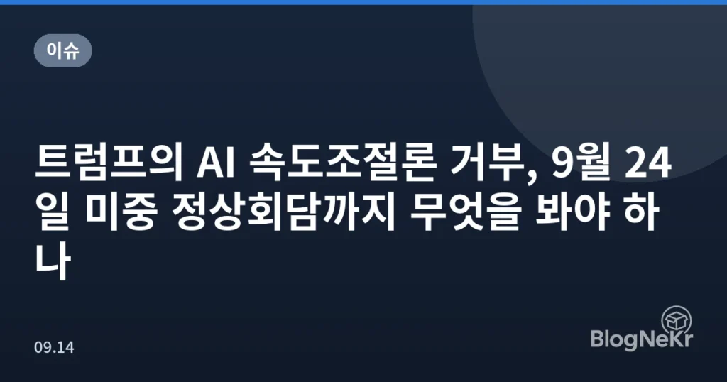 트럼프의 AI 속도조절론 거부, 9월 24일 미중 정상회담까지 무엇을 봐야 하나