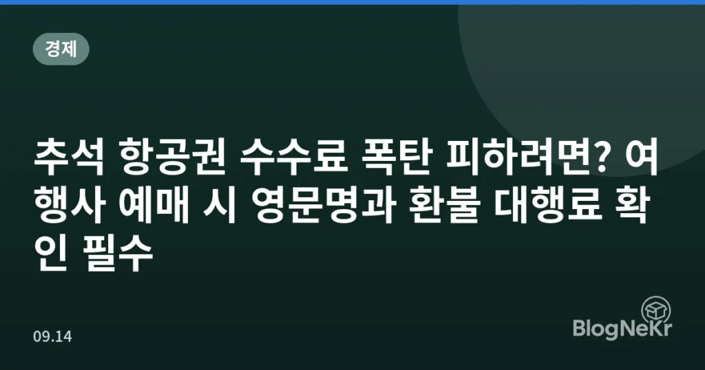 추석 항공권 수수료 폭탄 피하려면? 여행사 예매 시 영문명과 환불 대행료 확인 필수