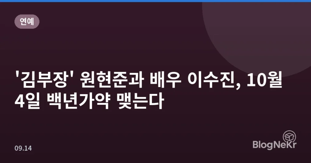 '김부장' 원현준과 배우 이수진, 10월 4일 백년가약 맺는다