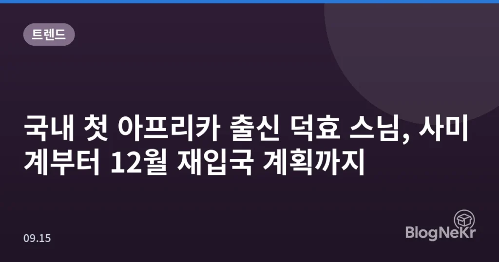 국내 첫 아프리카 출신 덕효 스님, 사미계부터 12월 재입국 계획까지