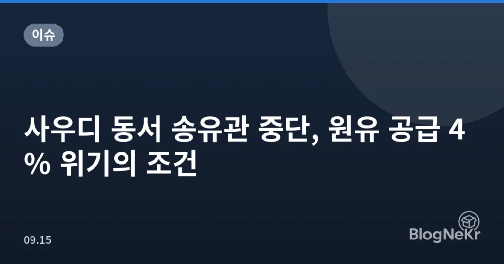 사우디 동서 송유관 중단, 원유 공급 4% 위기의 조건