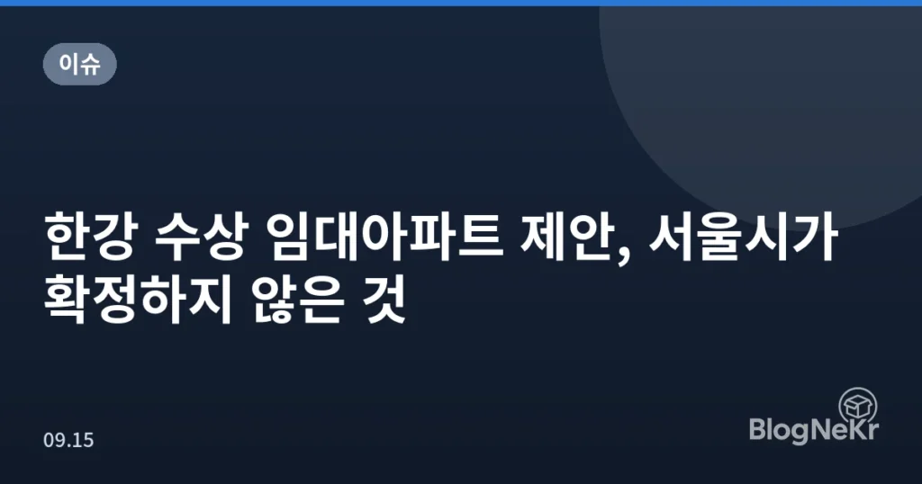 한강 수상 임대아파트 제안, 서울시가 확정하지 않은 것